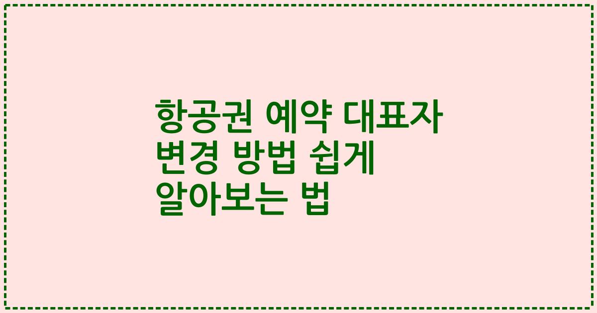 항공권 예약 대표자 변경 방법 쉽게 알아보는 법