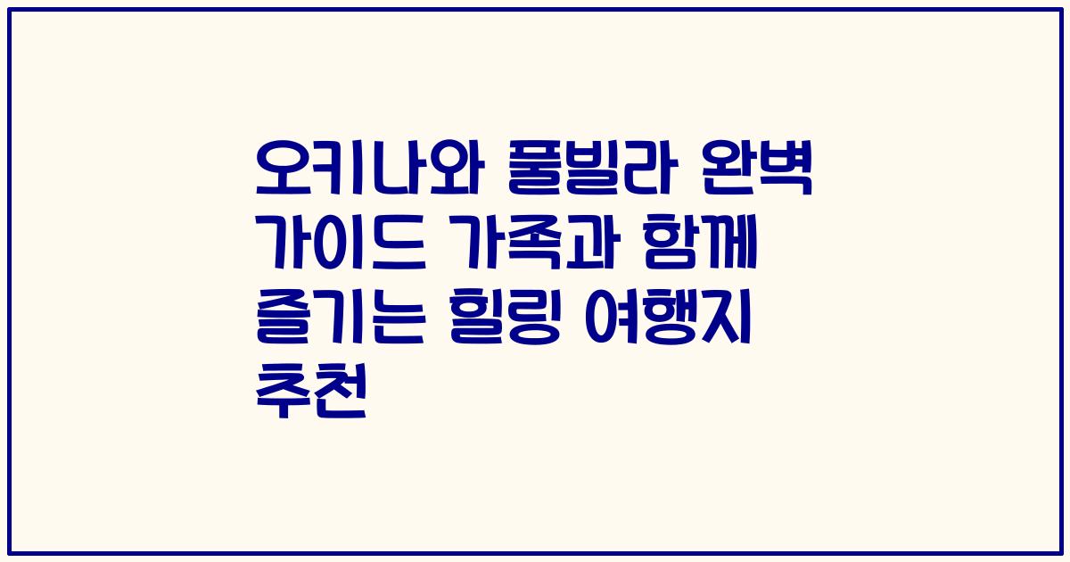 오키나와 풀빌라 완벽 가이드 가족과 함께 즐기는 힐링 여행지 추천