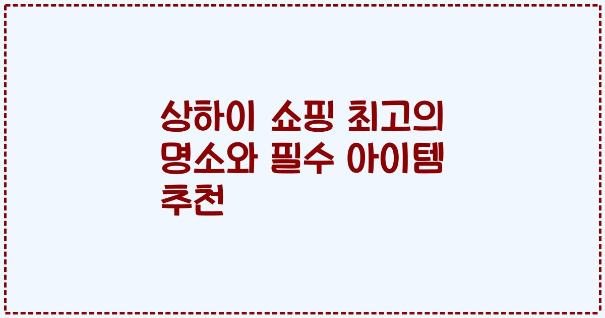 상하이 쇼핑 최고의 명소와 필수 아이템 추천