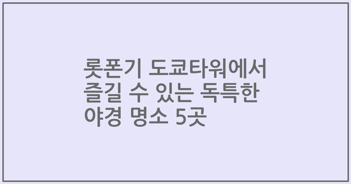 롯폰기 도쿄타워에서 즐길 수 있는 독특한 야경 명소 5곳