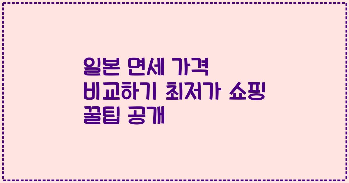 일본 면세 가격 비교하기 최저가 쇼핑 꿀팁 공개