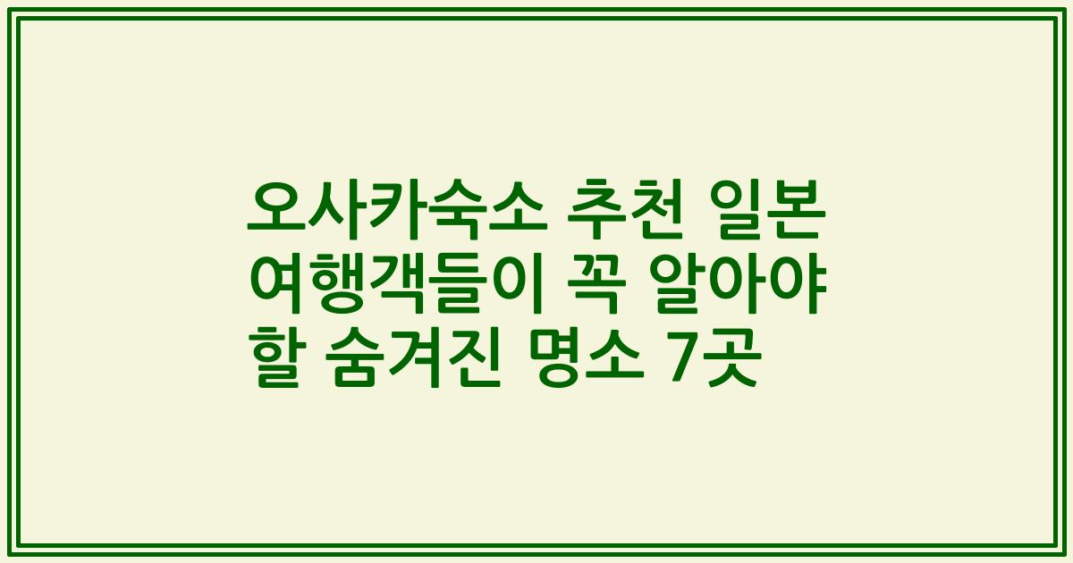 오사카숙소 추천 일본 여행객들이 꼭 알아야 할 숨겨진 명소 7곳