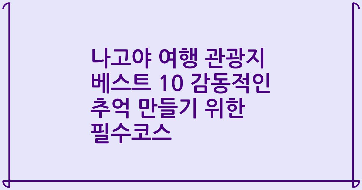 나고야 여행 관광지 베스트 10 감동적인 추억 만들기 위한 필수코스