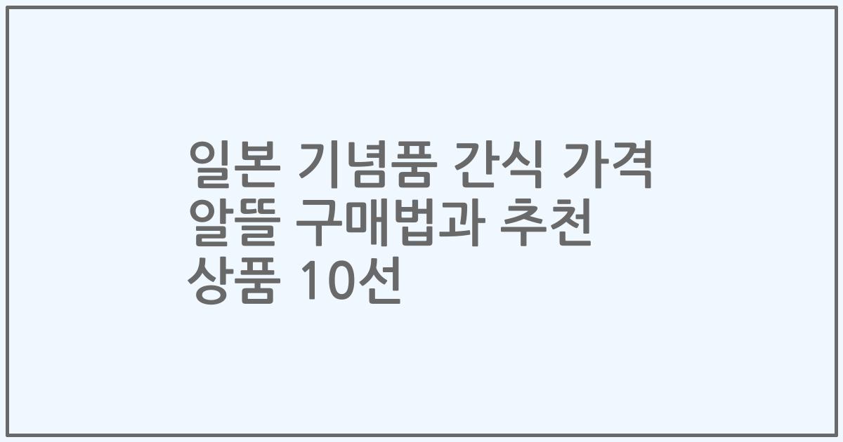 일본 기념품 간식 가격 알뜰 구매법과 추천 상품 10선