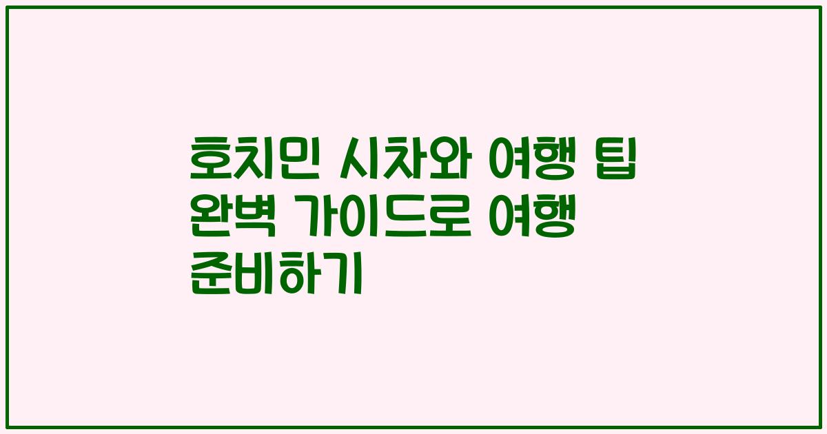 호치민 시차와 여행 팁 완벽 가이드로 여행 준비하기