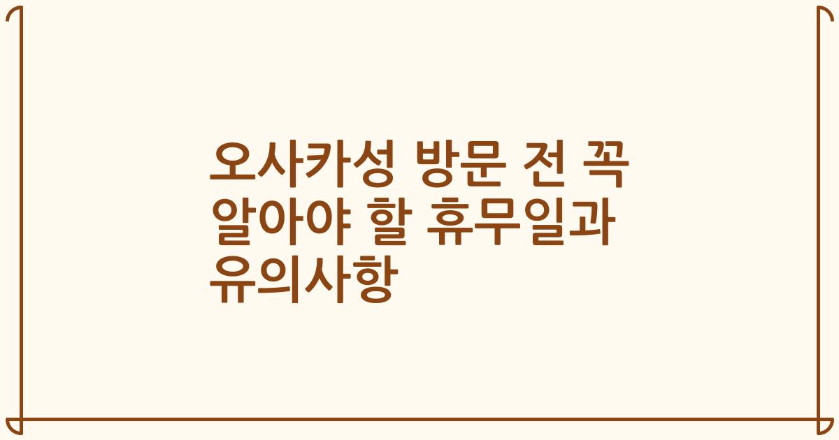 오사카성 방문 전 꼭 알아야 할 휴무일과 유의사항