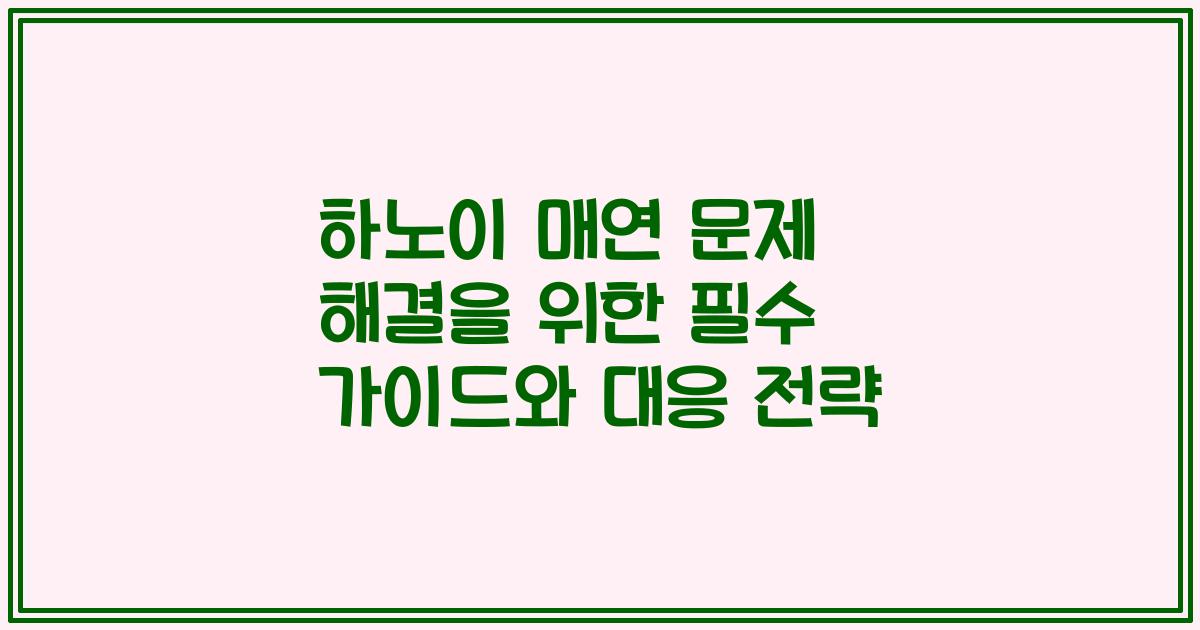 하노이 매연 문제 해결을 위한 필수 가이드와 대응 전략