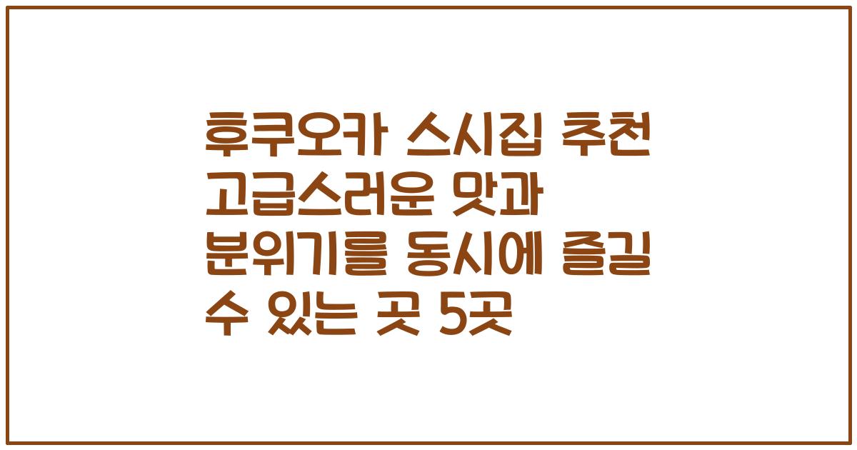 후쿠오카 스시집 추천 고급스러운 맛과 분위기를 동시에 즐길 수 있는 곳 5곳