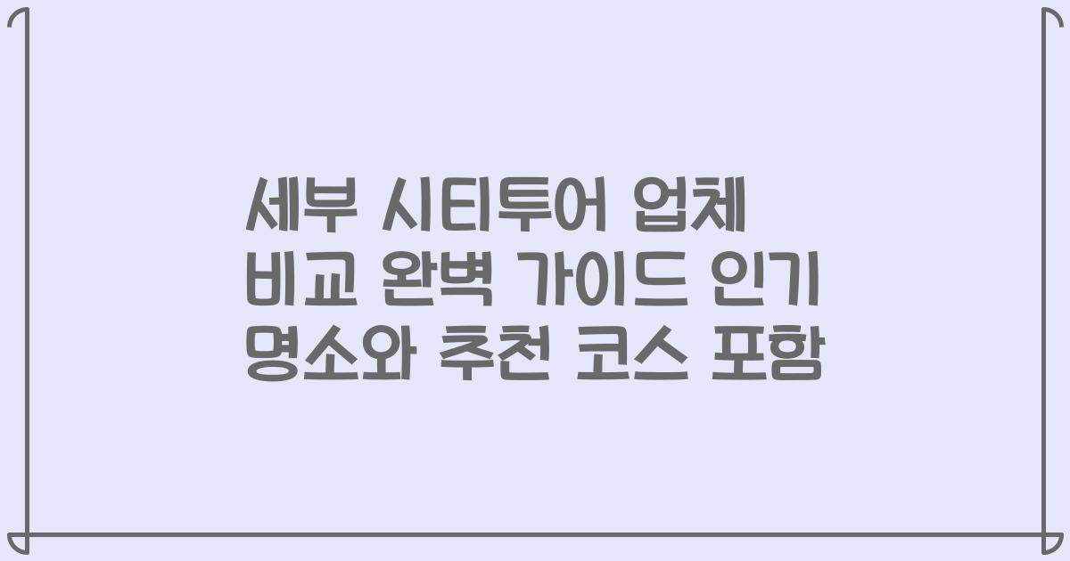세부 시티투어 업체 비교 완벽 가이드 인기 명소와 추천 코스 포함