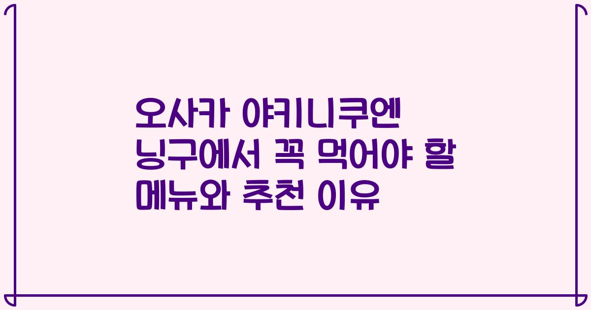 오사카 야키니쿠엔 닝구에서 꼭 먹어야 할 메뉴와 추천 이유