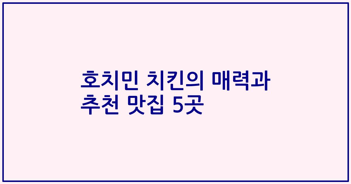 호치민 치킨의 매력과 추천 맛집 5곳