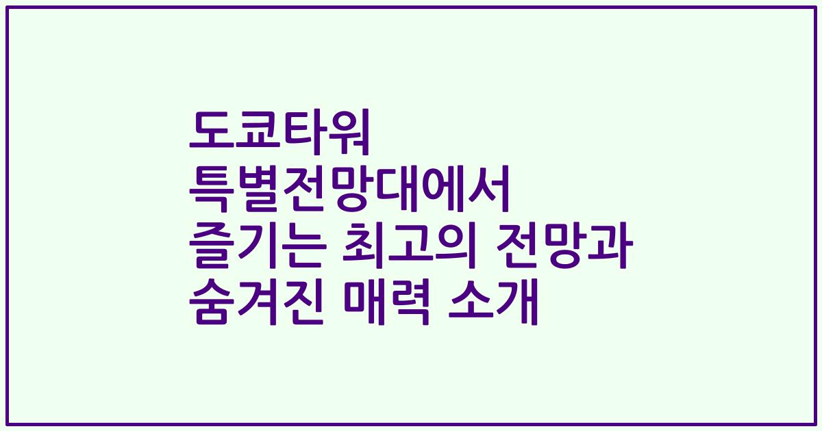 도쿄타워 특별전망대에서 즐기는 최고의 전망과 숨겨진 매력 소개
