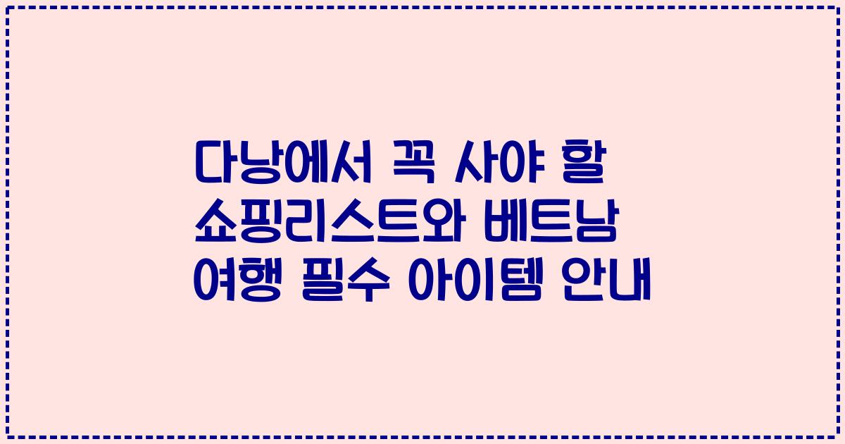 다낭에서 꼭 사야 할 쇼핑리스트와 베트남 여행 필수 아이템 안내