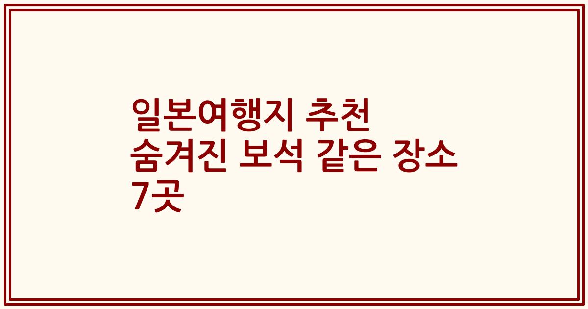 일본여행지 추천 숨겨진 보석 같은 장소 7곳
