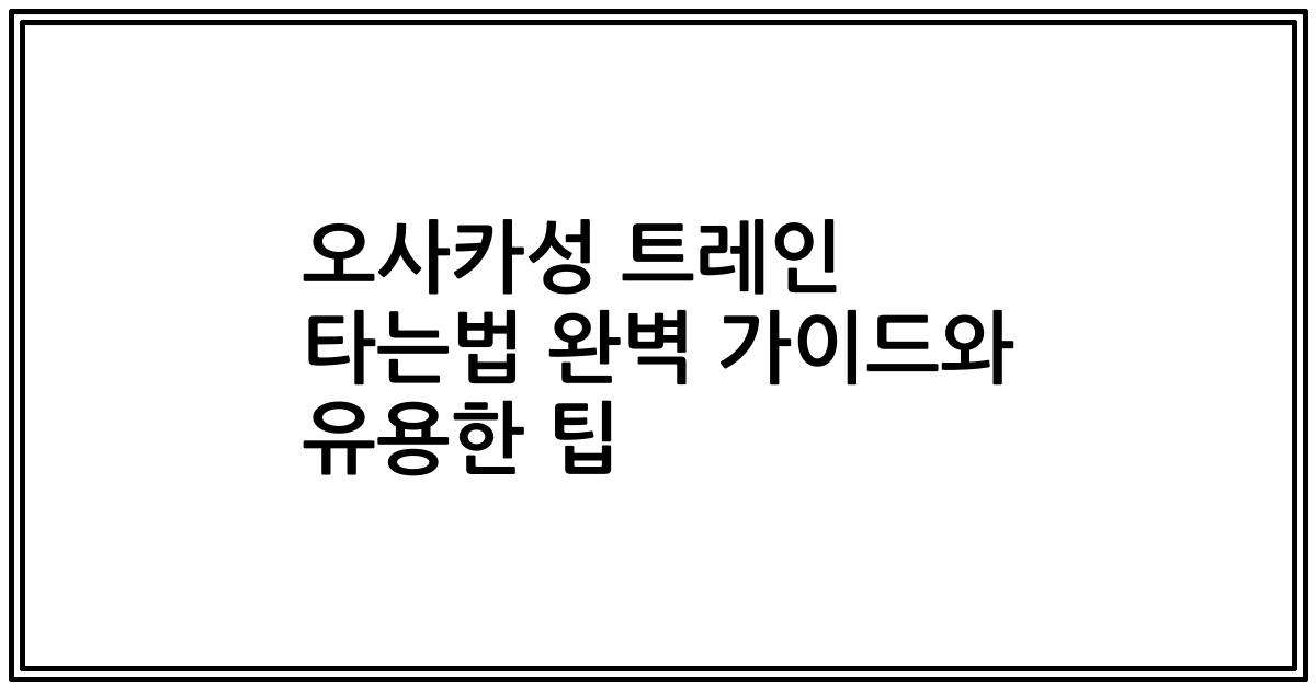 오사카성 트레인 타는법 완벽 가이드와 유용한 팁