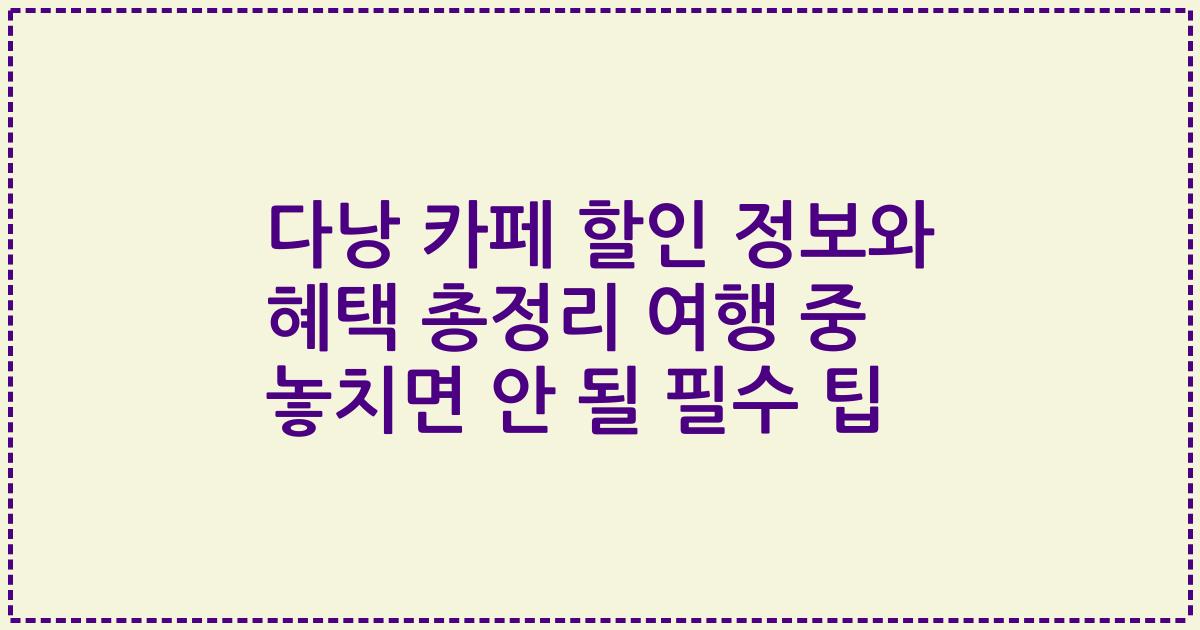 다낭 카페 할인 정보와 혜택 총정리 여행 중 놓치면 안 될 필수 팁