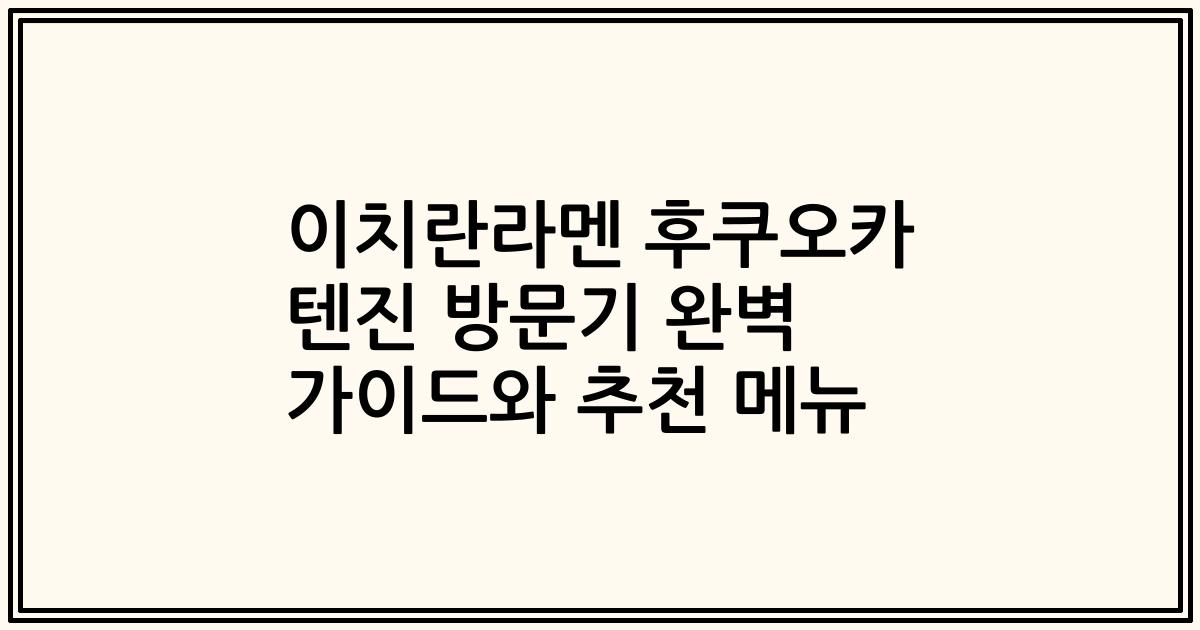 이치란라멘 후쿠오카 텐진 방문기 완벽 가이드와 추천 메뉴