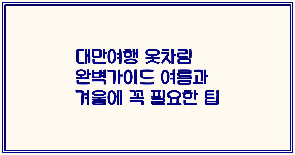 대만여행 옷차림 완벽가이드 여름과 겨울에 꼭 필요한 팁