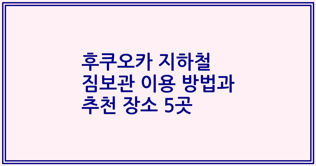 후쿠오카 지하철 짐보관 이용 방법과 추천 장소 5곳
