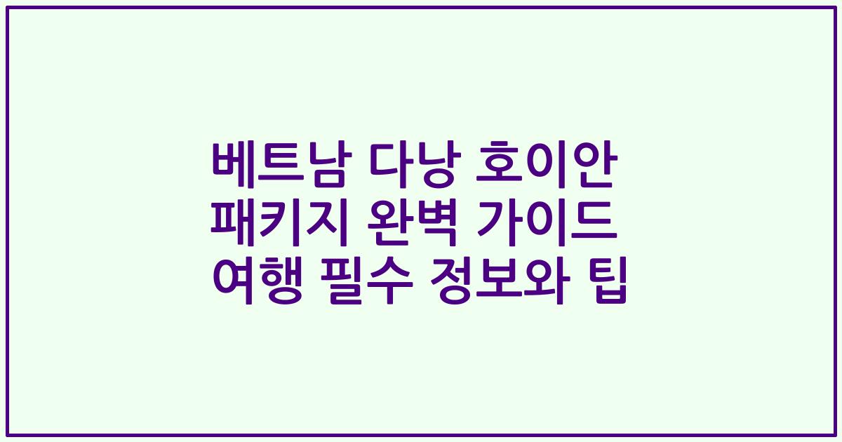 베트남 다낭 호이안 패키지 완벽 가이드 여행 필수 정보와 팁