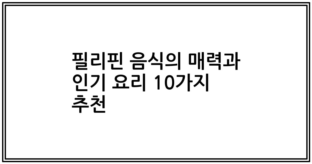 필리핀 음식의 매력과 인기 요리 10가지 추천