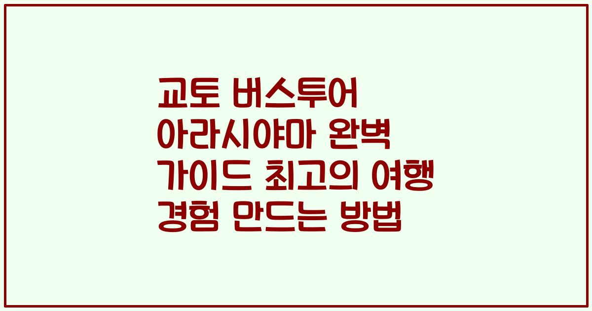 교토 버스투어 아라시야마 완벽 가이드 최고의 여행 경험 만드는 방법