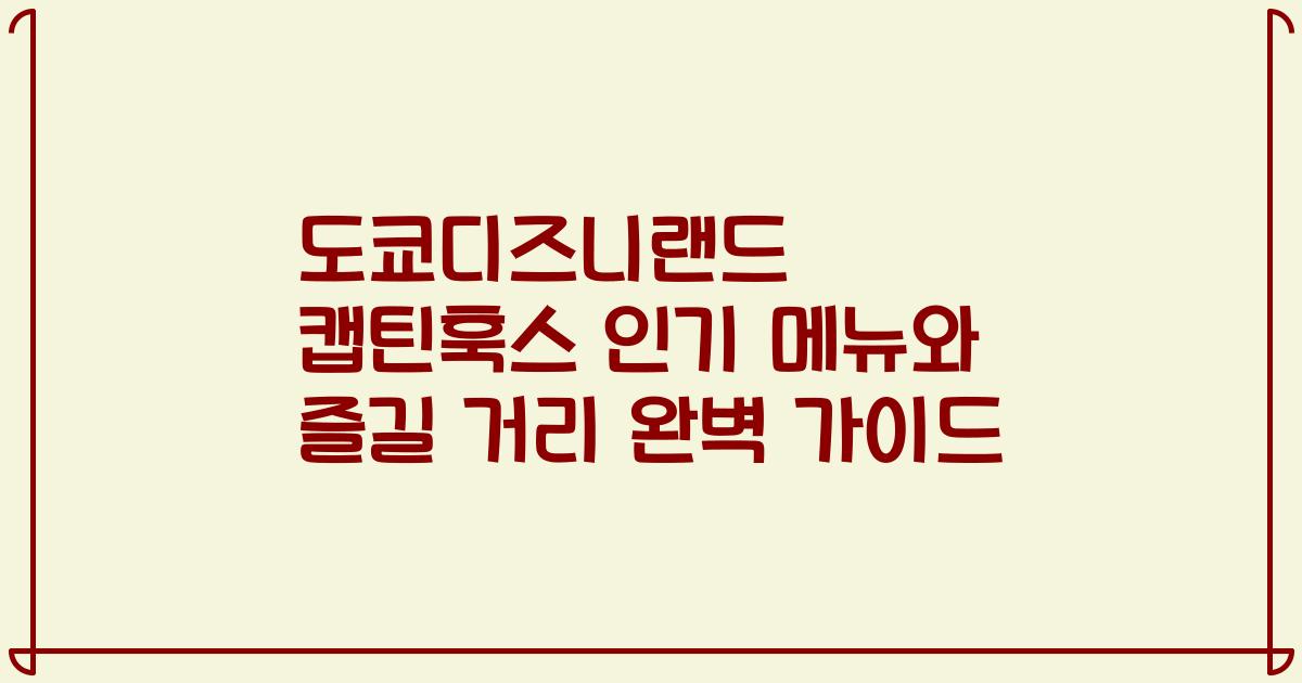 도쿄디즈니랜드 캡틴훅스 인기 메뉴와 즐길 거리 완벽 가이드