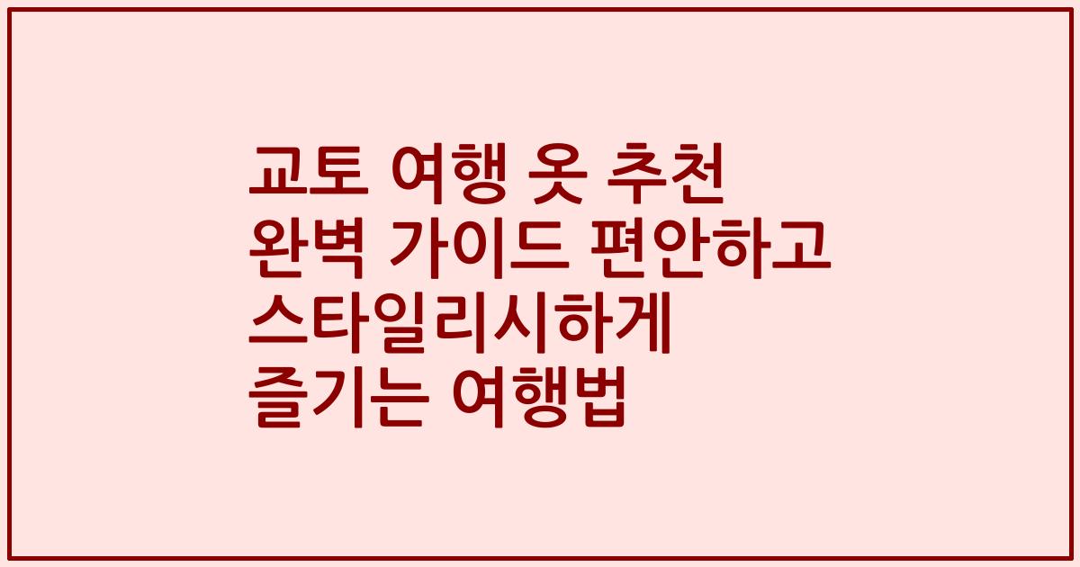 교토 여행 옷 추천 완벽 가이드 편안하고 스타일리시하게 즐기는 여행법