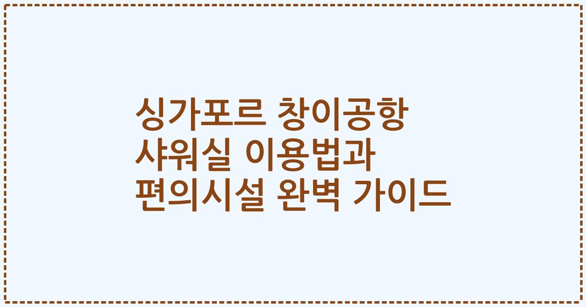 싱가포르 창이공항 샤워실 이용법과 편의시설 완벽 가이드