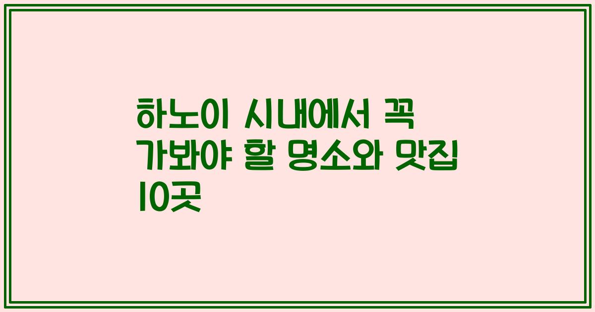 하노이 시내에서 꼭 가봐야 할 명소와 맛집 10곳