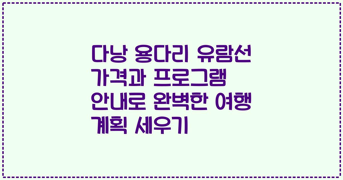 다낭 용다리 유람선 가격과 프로그램 안내로 완벽한 여행 계획 세우기