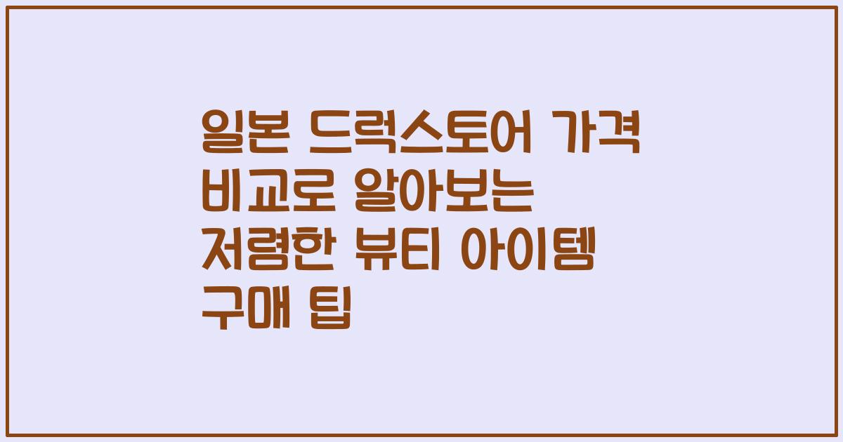 일본 드럭스토어 가격 비교로 알아보는 저렴한 뷰티 아이템 구매 팁