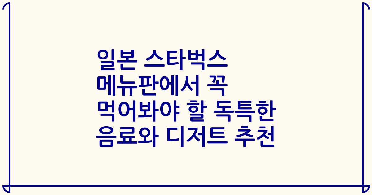 일본 스타벅스 메뉴판에서 꼭 먹어봐야 할 독특한 음료와 디저트 추천