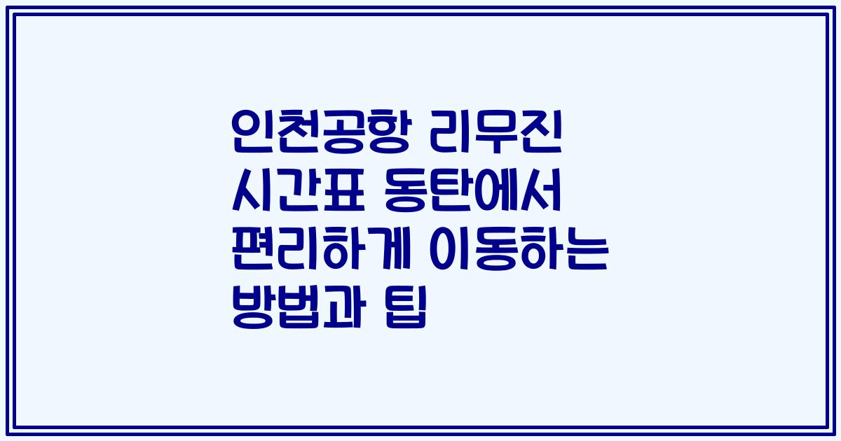 인천공항 리무진 시간표 동탄에서 편리하게 이동하는 방법과 팁