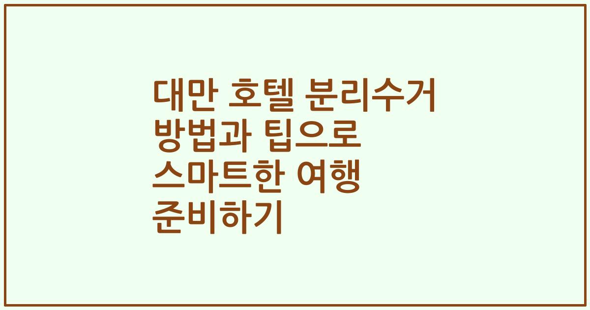 대만 호텔 분리수거 방법과 팁으로 스마트한 여행 준비하기