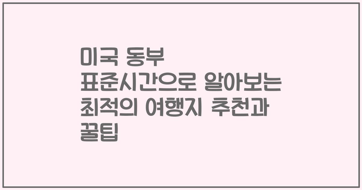 미국 동부 표준시간으로 알아보는 최적의 여행지 추천과 꿀팁