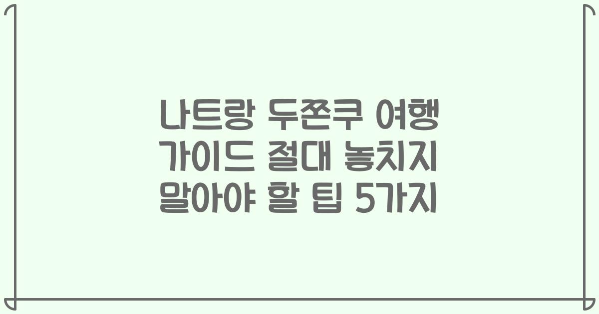 나트랑 두쫀쿠 여행 가이드 절대 놓치지 말아야 할 팁 5가지