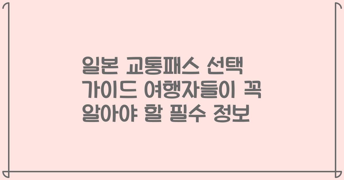 일본 교통패스 선택 가이드 여행자들이 꼭 알아야 할 필수 정보