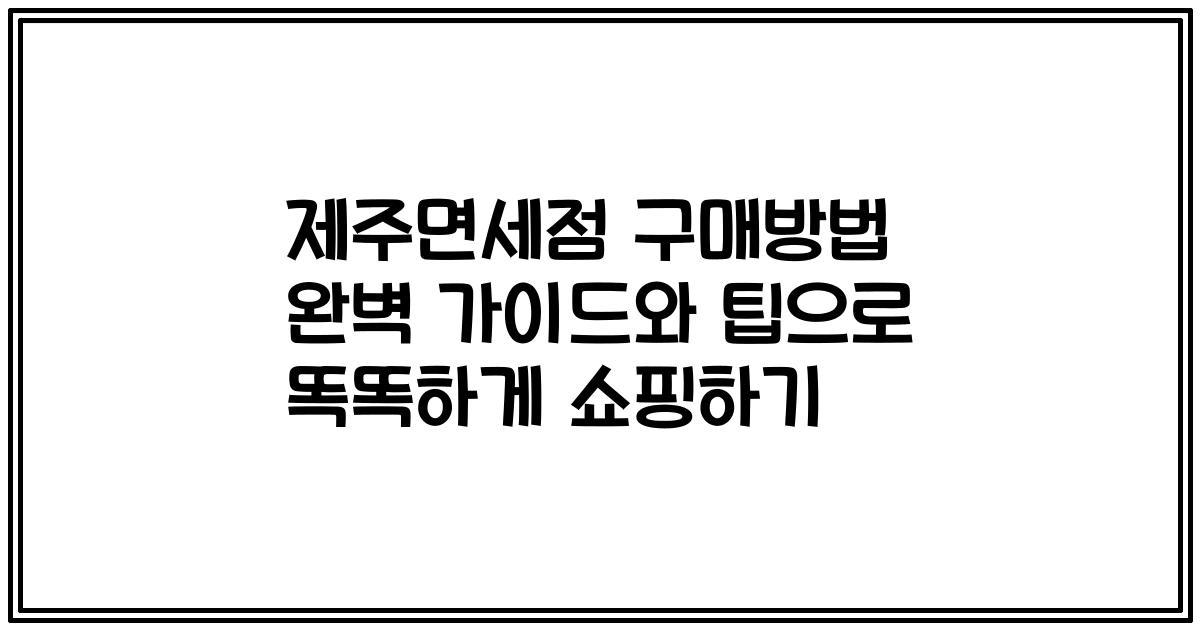 제주면세점 구매방법 완벽 가이드와 팁으로 똑똑하게 쇼핑하기