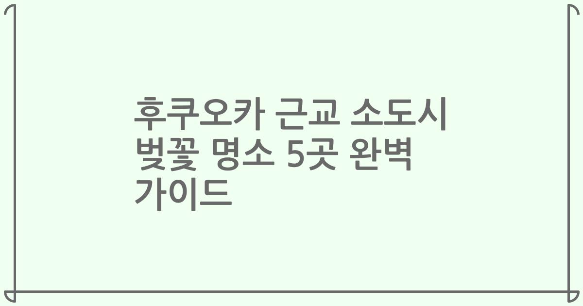 후쿠오카 근교 소도시 벚꽃 명소 5곳 완벽 가이드