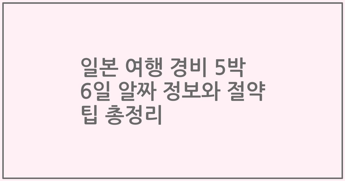 일본 여행 경비 5박 6일 알짜 정보와 절약 팁 총정리