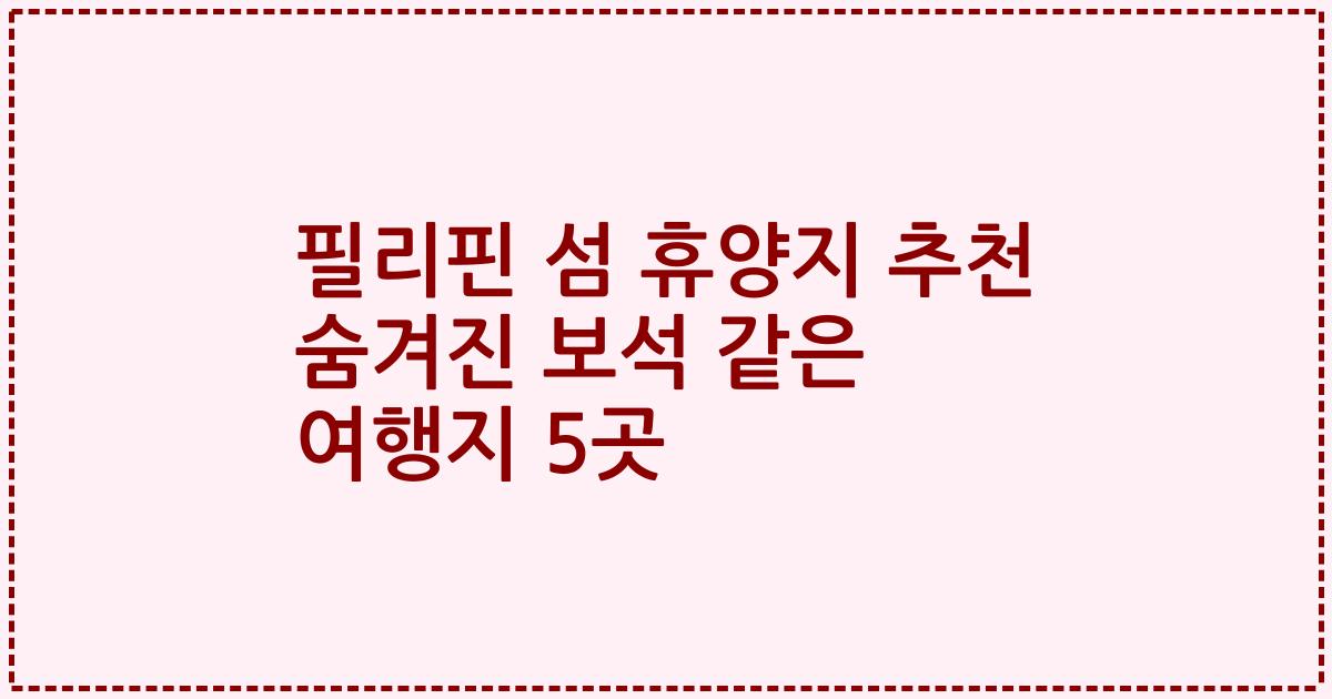 필리핀 섬 휴양지 추천 숨겨진 보석 같은 여행지 5곳