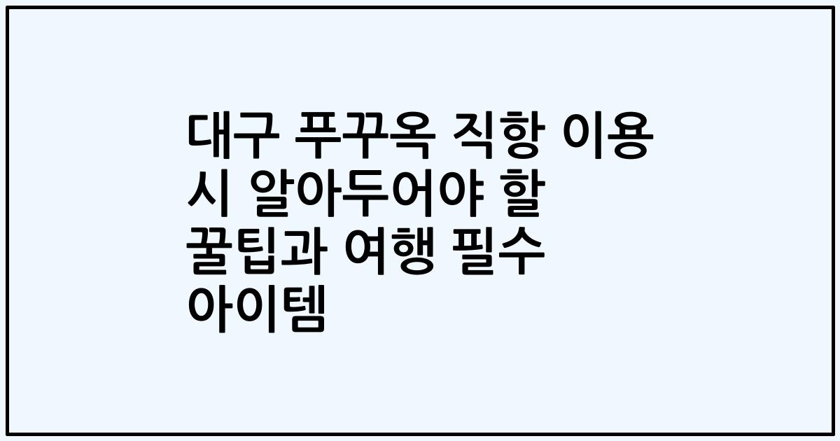 대구 푸꾸옥 직항 이용 시 알아두어야 할 꿀팁과 여행 필수 아이템