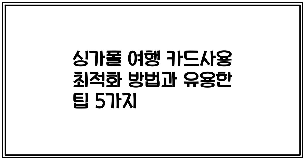 싱가폴 여행 카드사용 최적화 방법과 유용한 팁 5가지