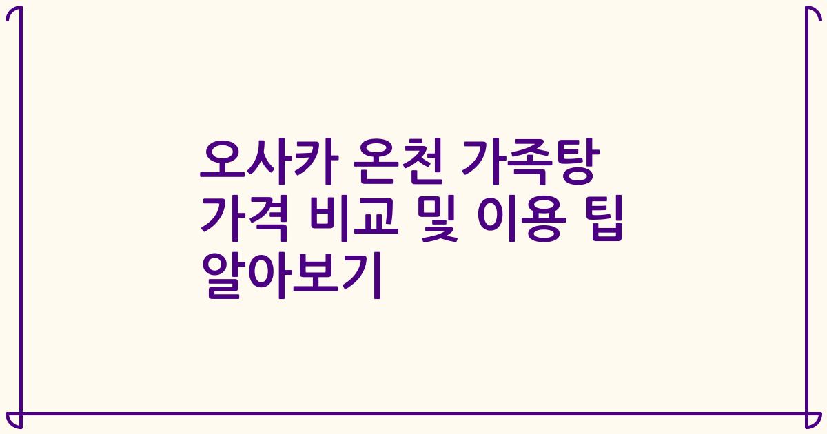 오사카 온천 가족탕 가격 비교 및 이용 팁 알아보기