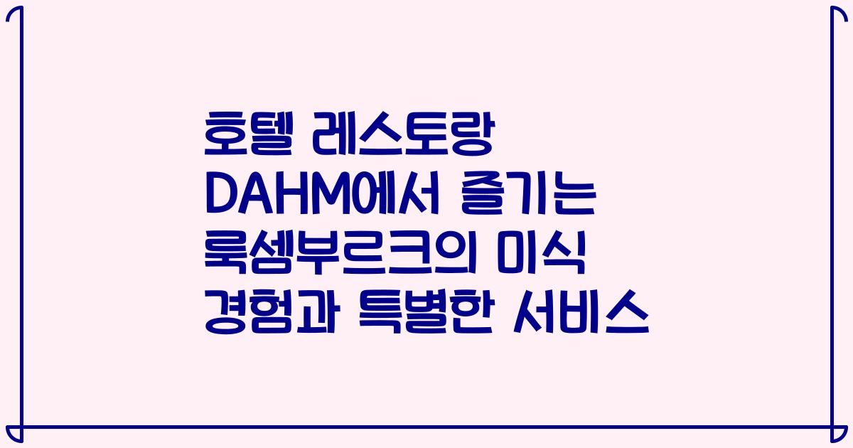 호텔 레스토랑 DAHM에서 즐기는 룩셈부르크의 미식 경험과 특별한 서비스