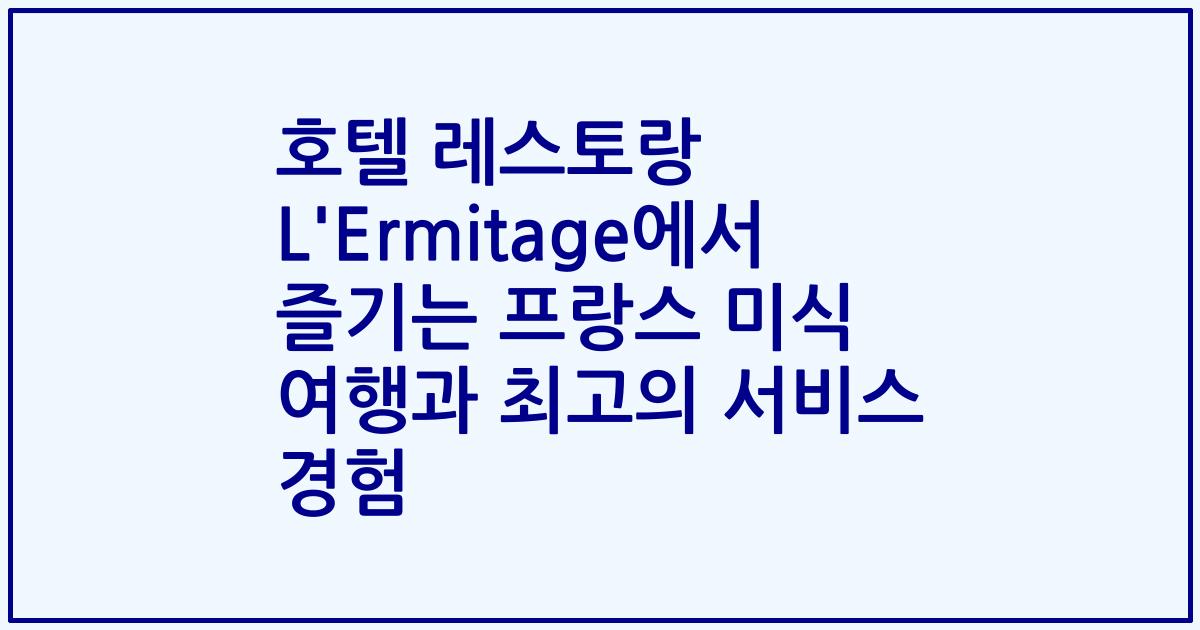 호텔 레스토랑 L'Ermitage에서 즐기는 프랑스 미식 여행과 최고의 서비스 경험