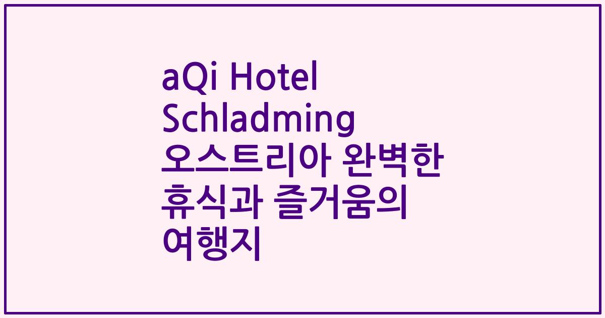 aQi Hotel Schladming 오스트리아 완벽한 휴식과 즐거움의 여행지