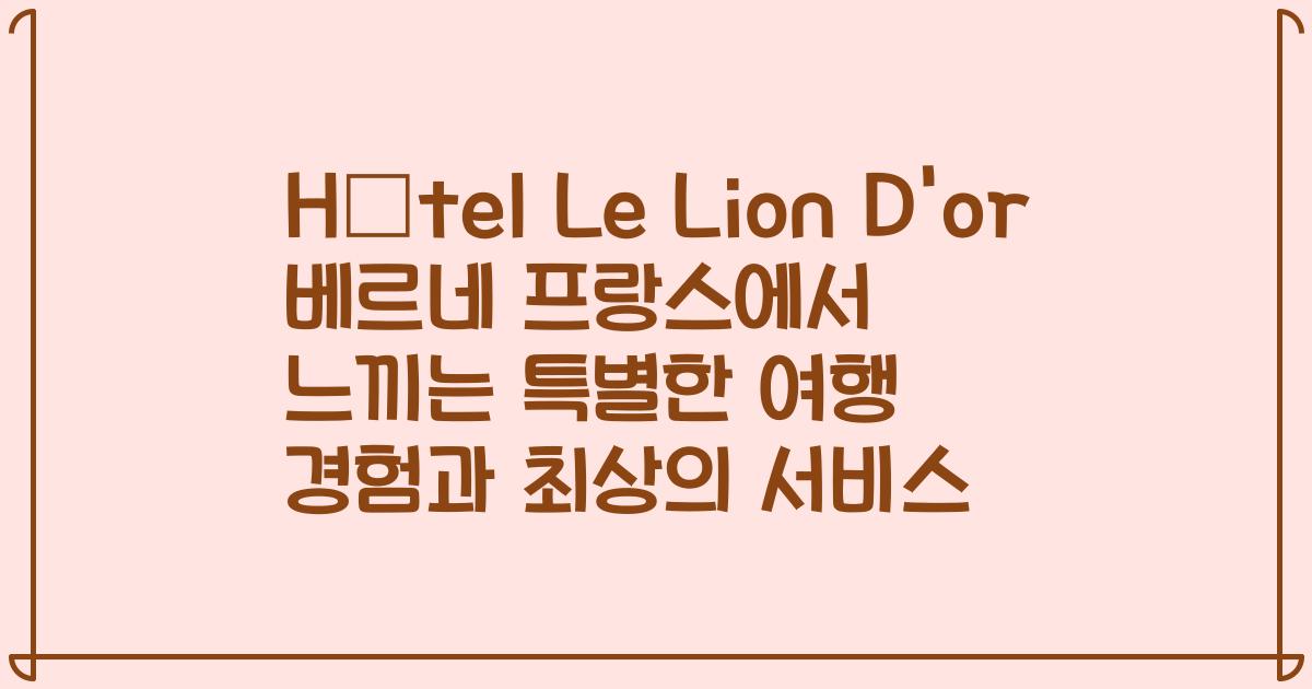 Hôtel Le Lion D'or 베르네 프랑스에서 느끼는 특별한 여행 경험과 최상의 서비스