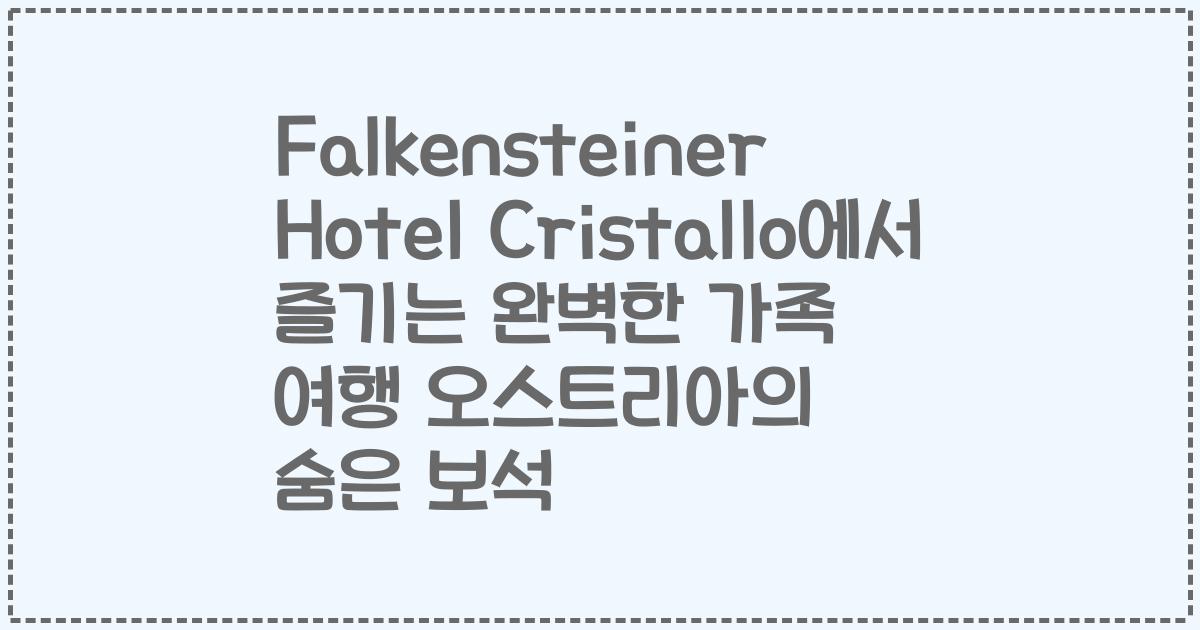 Falkensteiner Hotel Cristallo에서 즐기는 완벽한 가족 여행 오스트리아의 숨은 보석